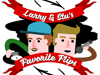 ...Larry & Stu`s Favorite Flips?